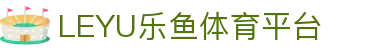 乐鱼体育·leyu APP下载-官方网站入口